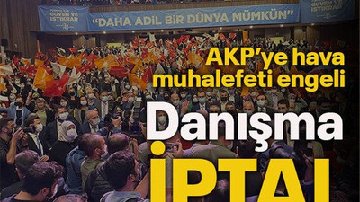 AKP’ye hava muhalefeti engeli...Danışma iptal